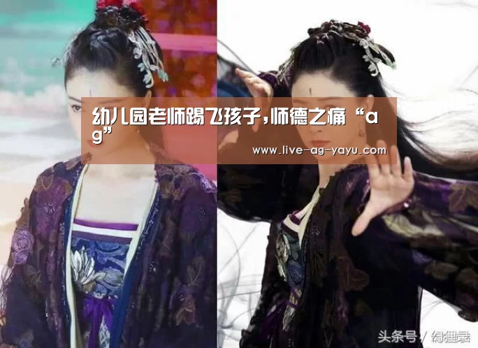 幼儿园老师踢飞孩子,师德之痛“ag”(图3) 亚娱