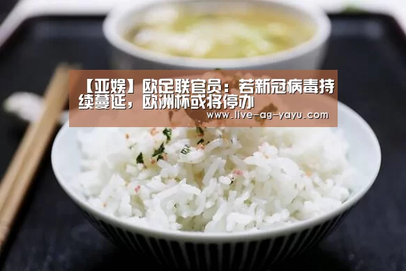 【亚娱】欧足联官员:若新冠病毒持续蔓延,欧洲杯或将停办(图1) ag官网